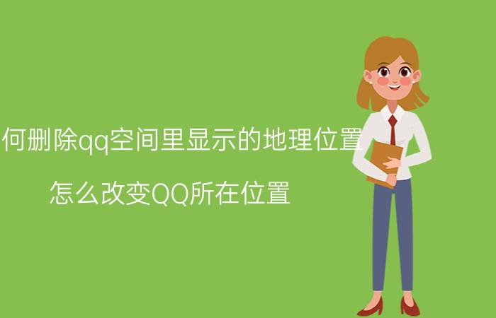 如何删除qq空间里显示的地理位置 怎么改变QQ所在位置？